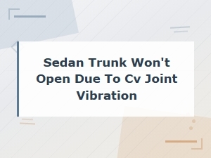 Sedan Trunk Won't Open From Cv Joint Vibration: Diagnosis and Fixes