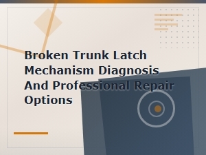Broken Trunk Latch Mechanism Diagnosis and Professional Repair Options