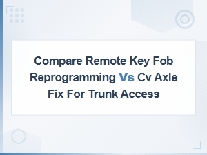 Remote Key Fob Reprogramming vs Cv Axle Fix for Trunk Access