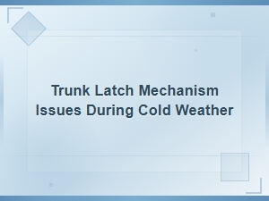 Trunk Latch Mechanism Issues During Cold Weather: Causes and Fixes