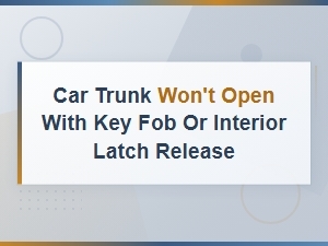 Car Trunk Won't Open with Key Fob or Interior Latch Release