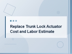 Trunk Lock Actuator Replacement: Cost and Labor Estimate Guide